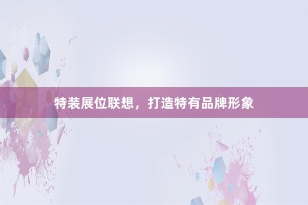 特装展位联想，打造特有品牌形象