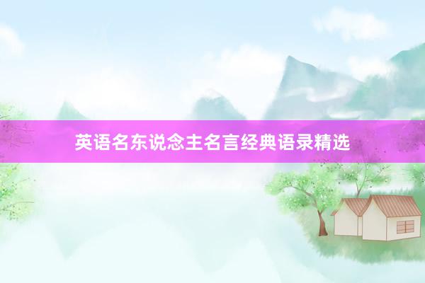 英语名东说念主名言经典语录精选